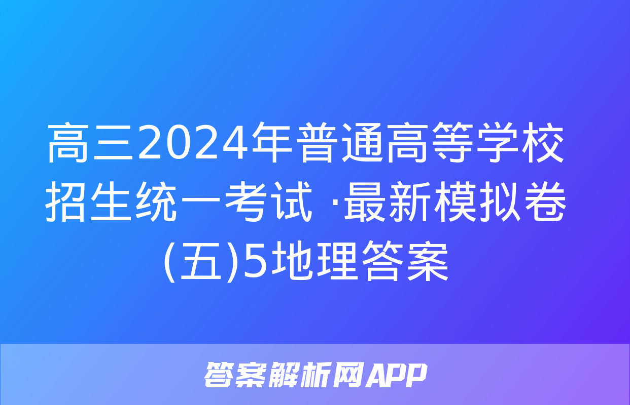 高三2024年普通高等学校招生统一考试 ·最新模拟卷(五)5地理答案