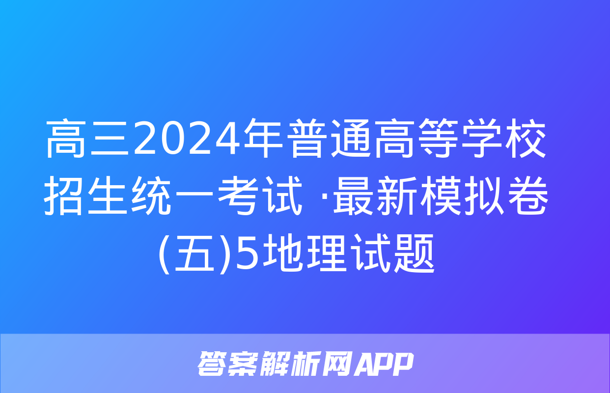 高三2024年普通高等学校招生统一考试 ·最新模拟卷(五)5地理试题