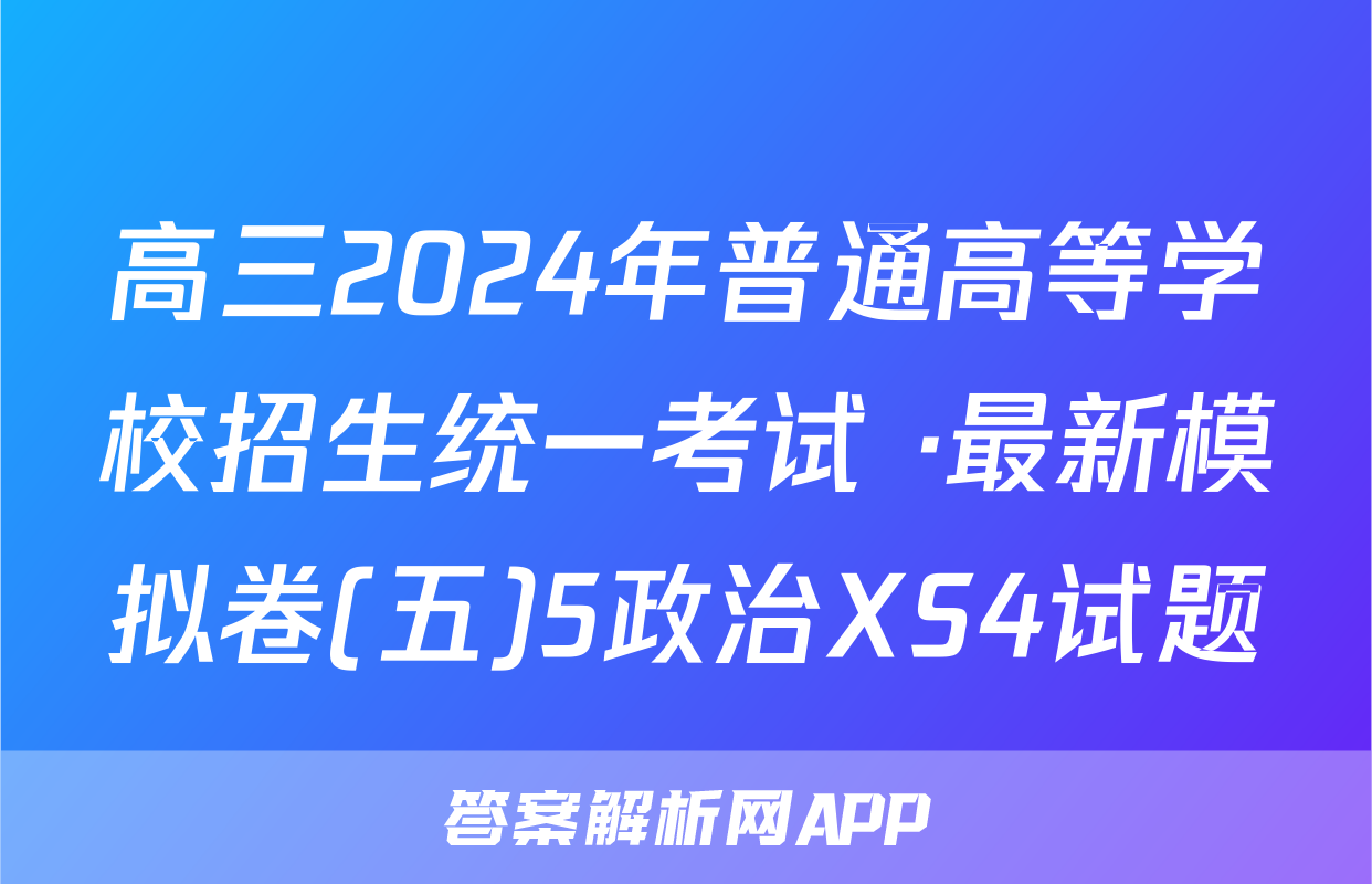 高三2024年普通高等学校招生统一考试 ·最新模拟卷(五)5政治XS4试题