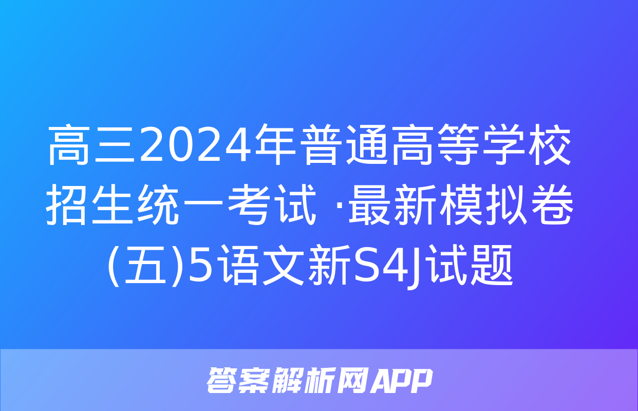 高三2024年普通高等学校招生统一考试 ·最新模拟卷(五)5语文新S4J试题