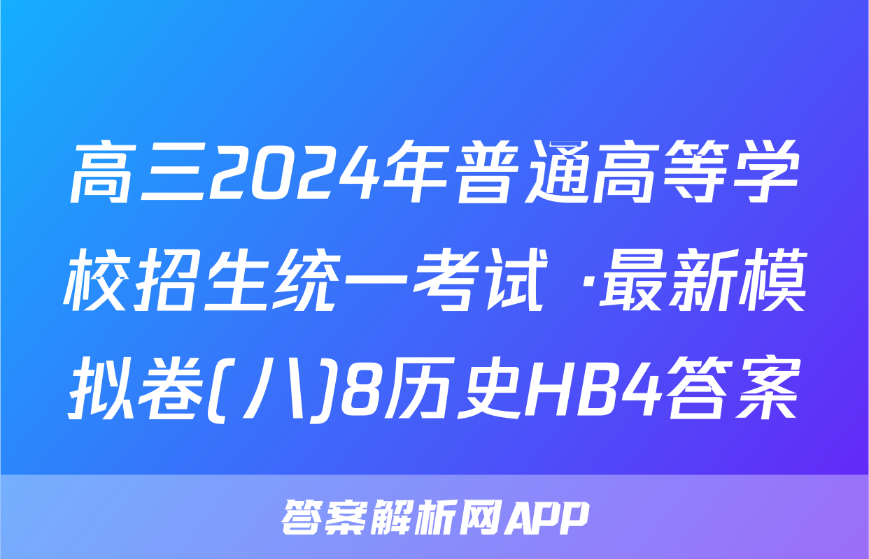 高三2024年普通高等学校招生统一考试 ·最新模拟卷(八)8历史HB4答案