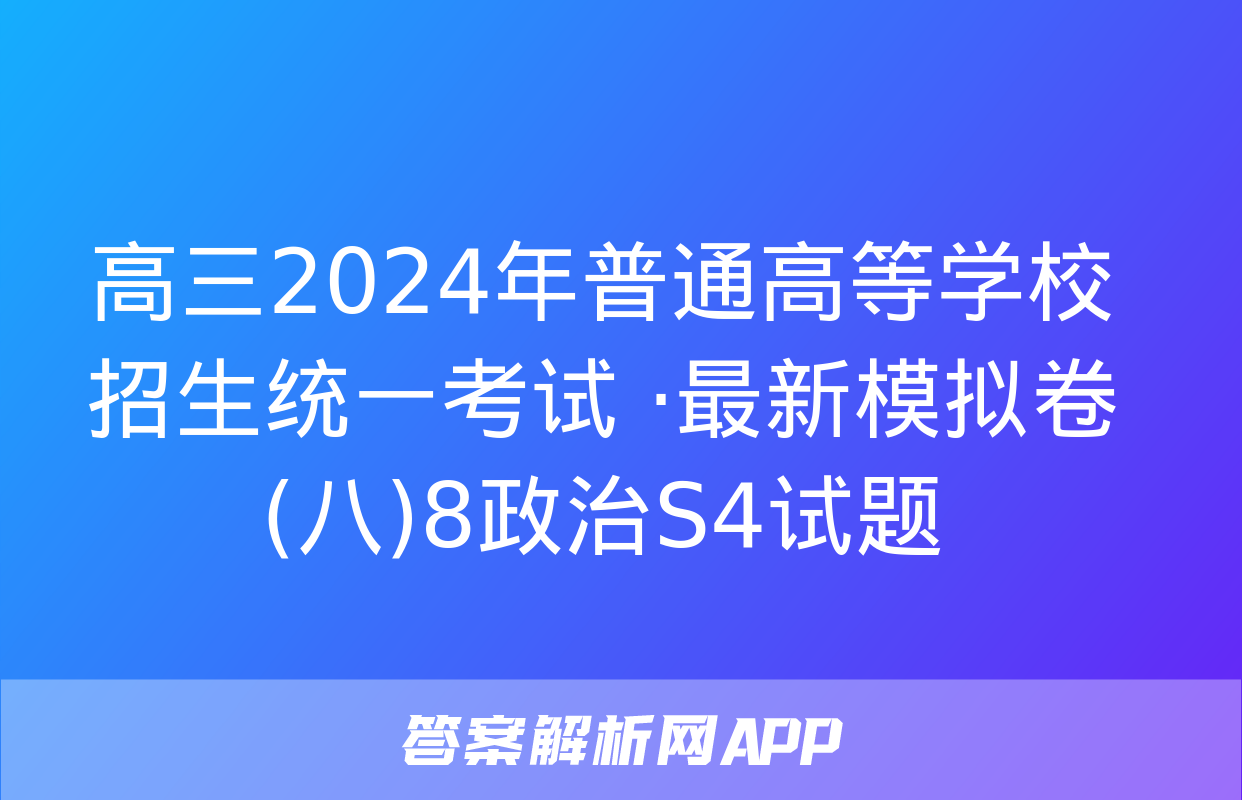 高三2024年普通高等学校招生统一考试 ·最新模拟卷(八)8政治S4试题