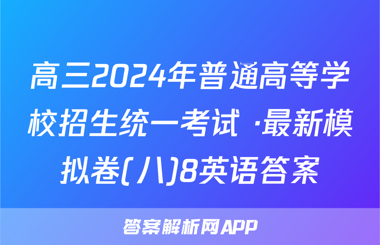 高三2024年普通高等学校招生统一考试 ·最新模拟卷(八)8英语答案