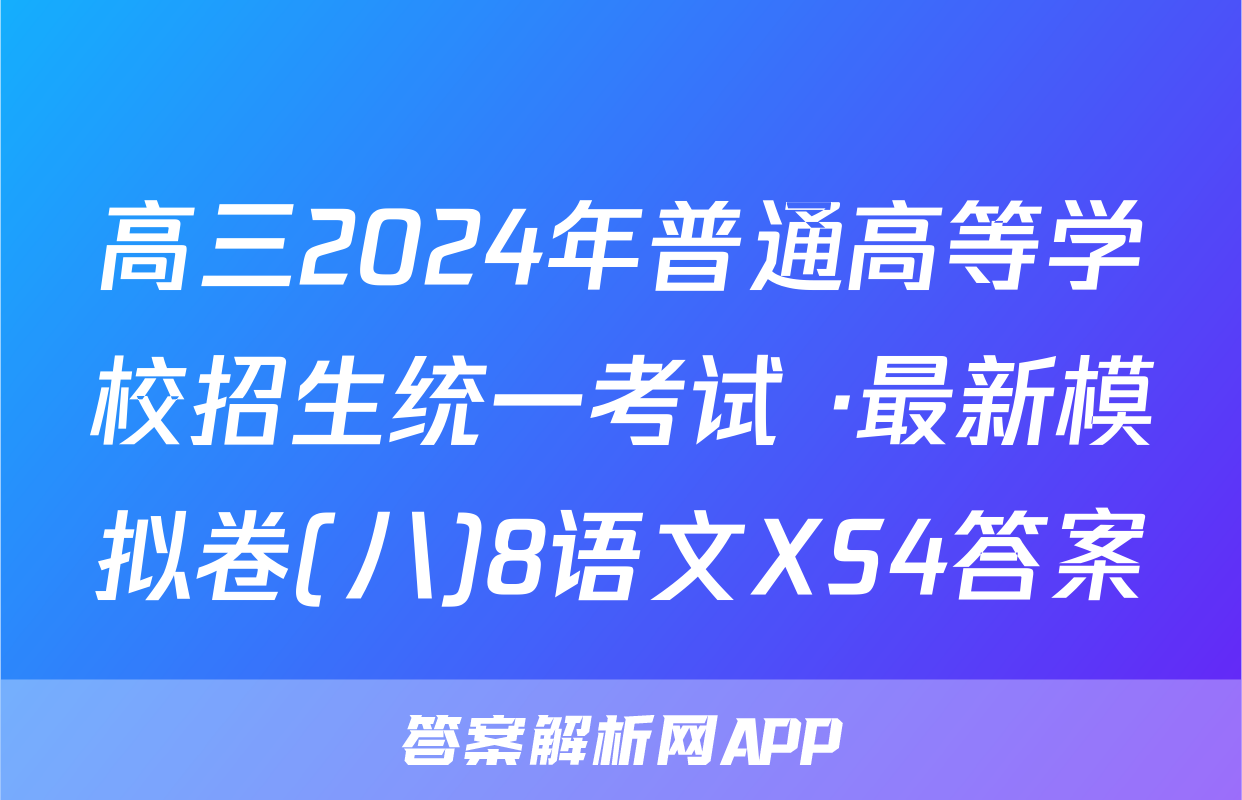 高三2024年普通高等学校招生统一考试 ·最新模拟卷(八)8语文XS4答案