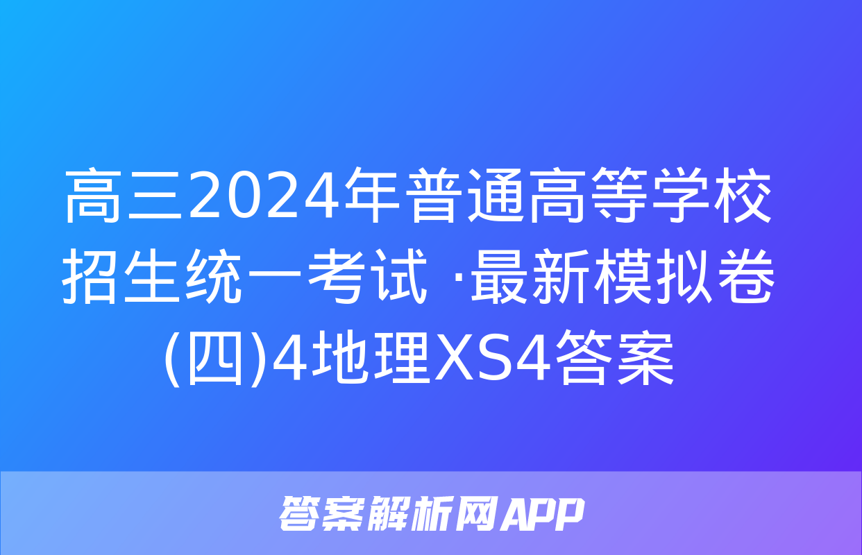 高三2024年普通高等学校招生统一考试 ·最新模拟卷(四)4地理XS4答案