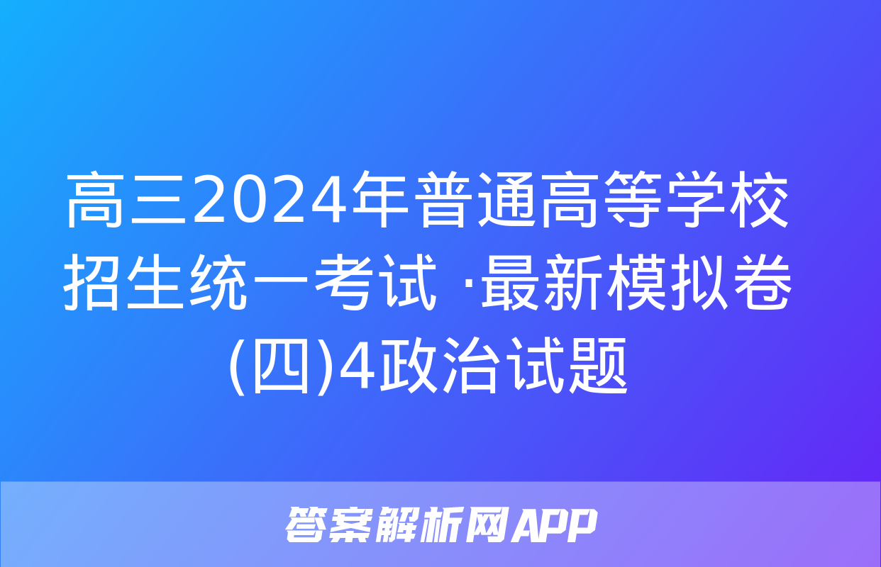 高三2024年普通高等学校招生统一考试 ·最新模拟卷(四)4政治试题