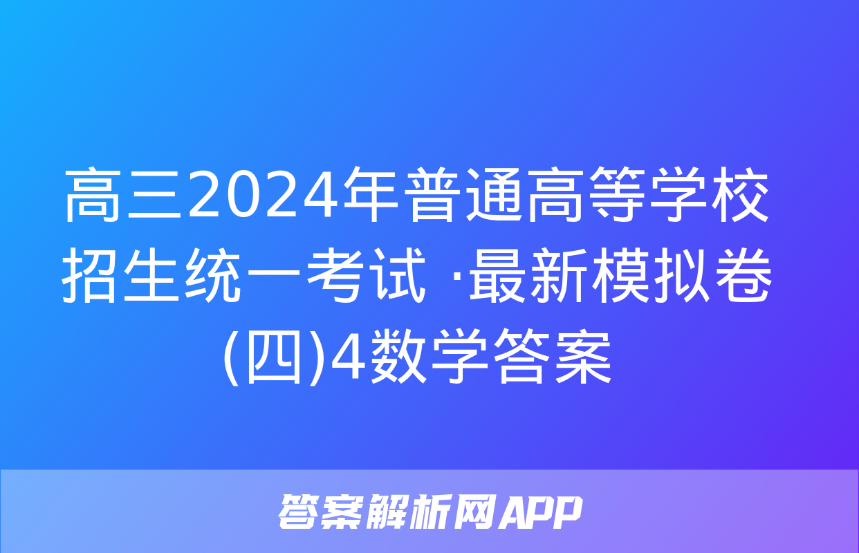 高三2024年普通高等学校招生统一考试 ·最新模拟卷(四)4数学答案