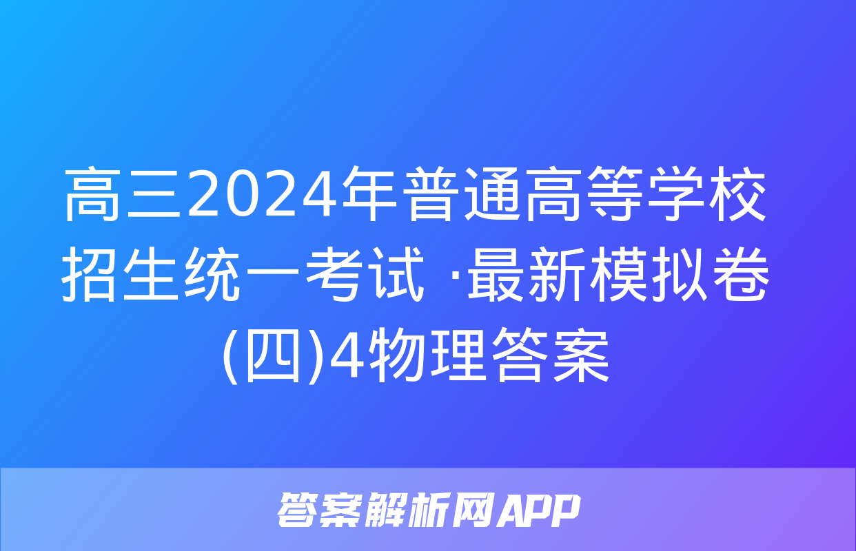 高三2024年普通高等学校招生统一考试 ·最新模拟卷(四)4物理答案