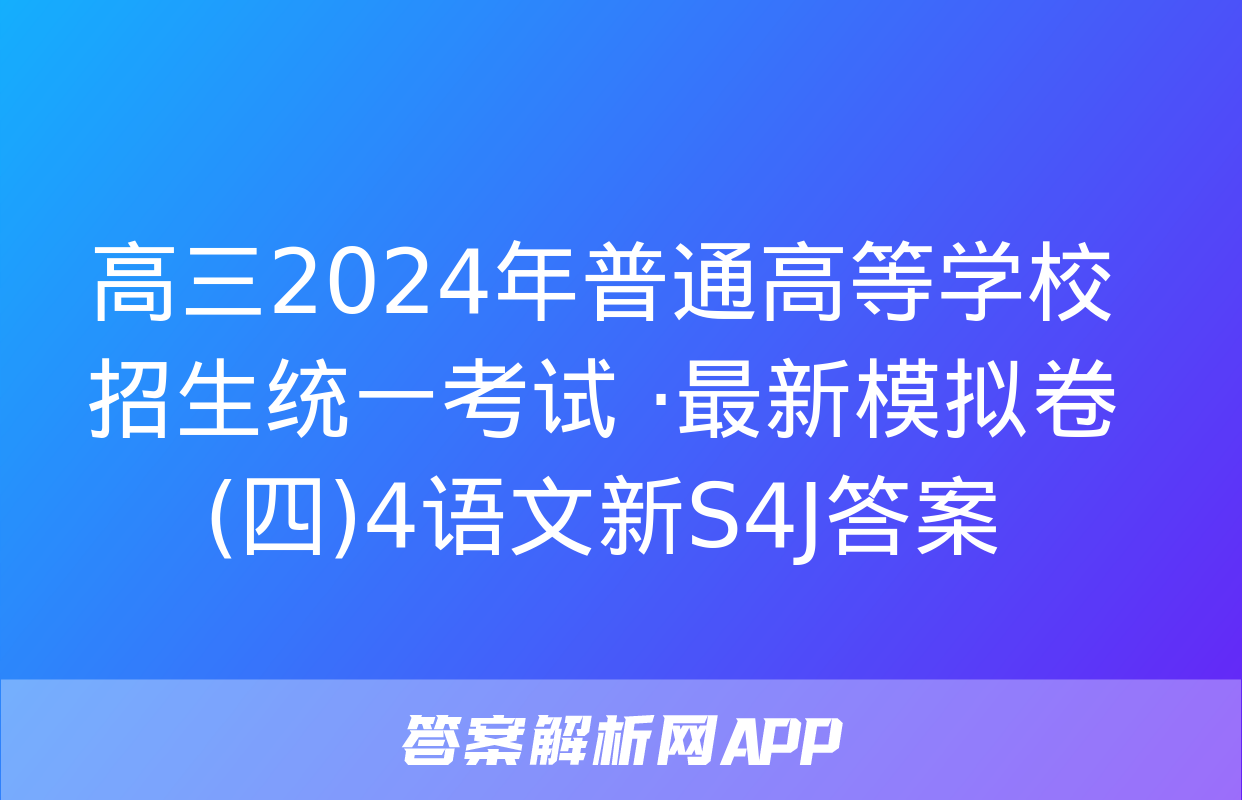 高三2024年普通高等学校招生统一考试 ·最新模拟卷(四)4语文新S4J答案