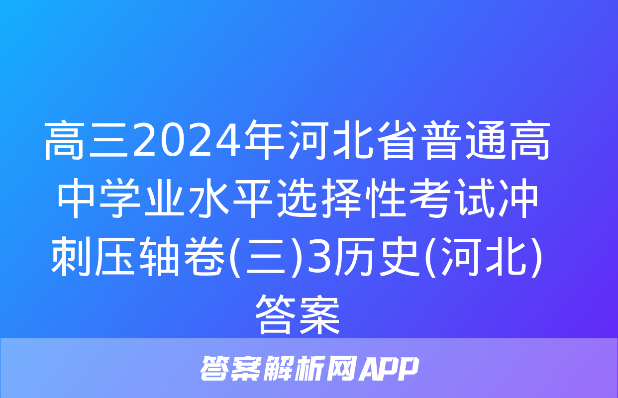 高三2024年河北省普通高中学业水平选择性考试冲刺压轴卷(三)3历史(河北)答案