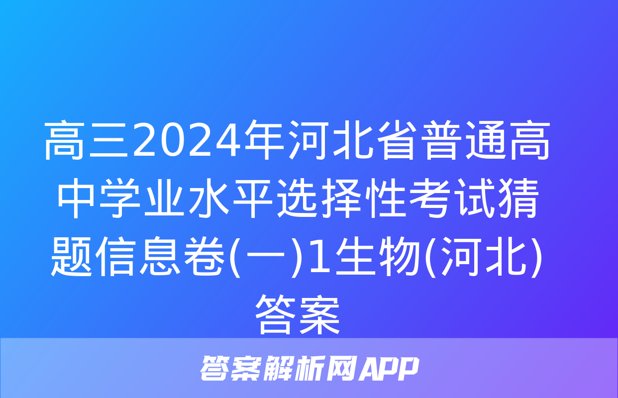 高三2024年河北省普通高中学业水平选择性考试猜题信息卷(一)1生物(河北)答案