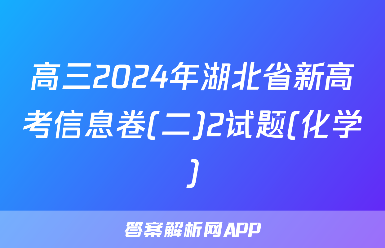 高三2024年湖北省新高考信息卷(二)2试题(化学)