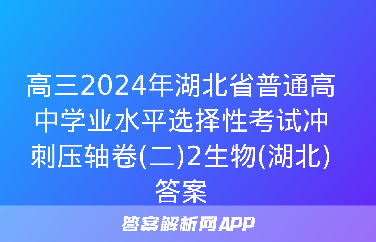 高三2024年湖北省普通高中学业水平选择性考试冲刺压轴卷(二)2生物(湖北)答案