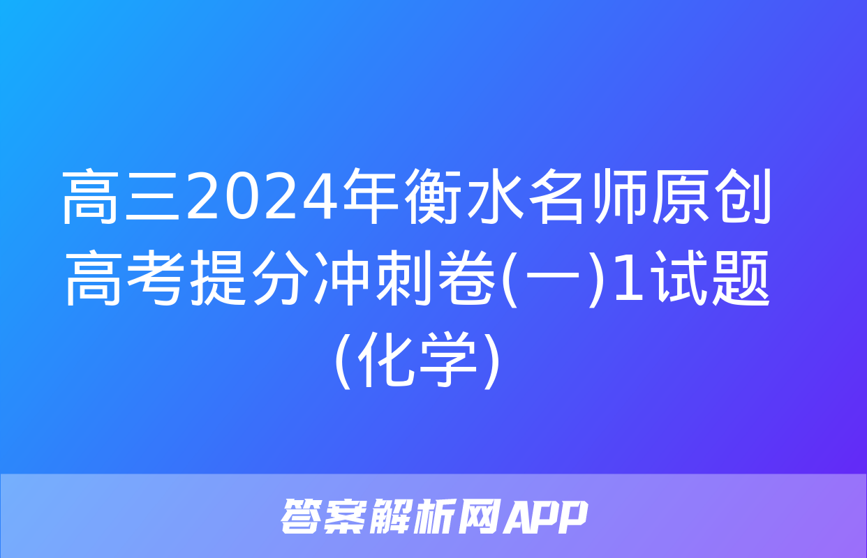 高三2024年衡水名师原创高考提分冲刺卷(一)1试题(化学)