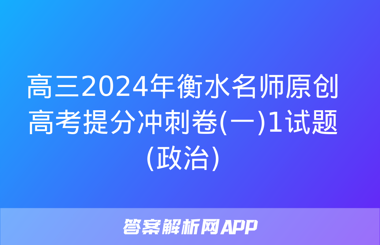 高三2024年衡水名师原创高考提分冲刺卷(一)1试题(政治)