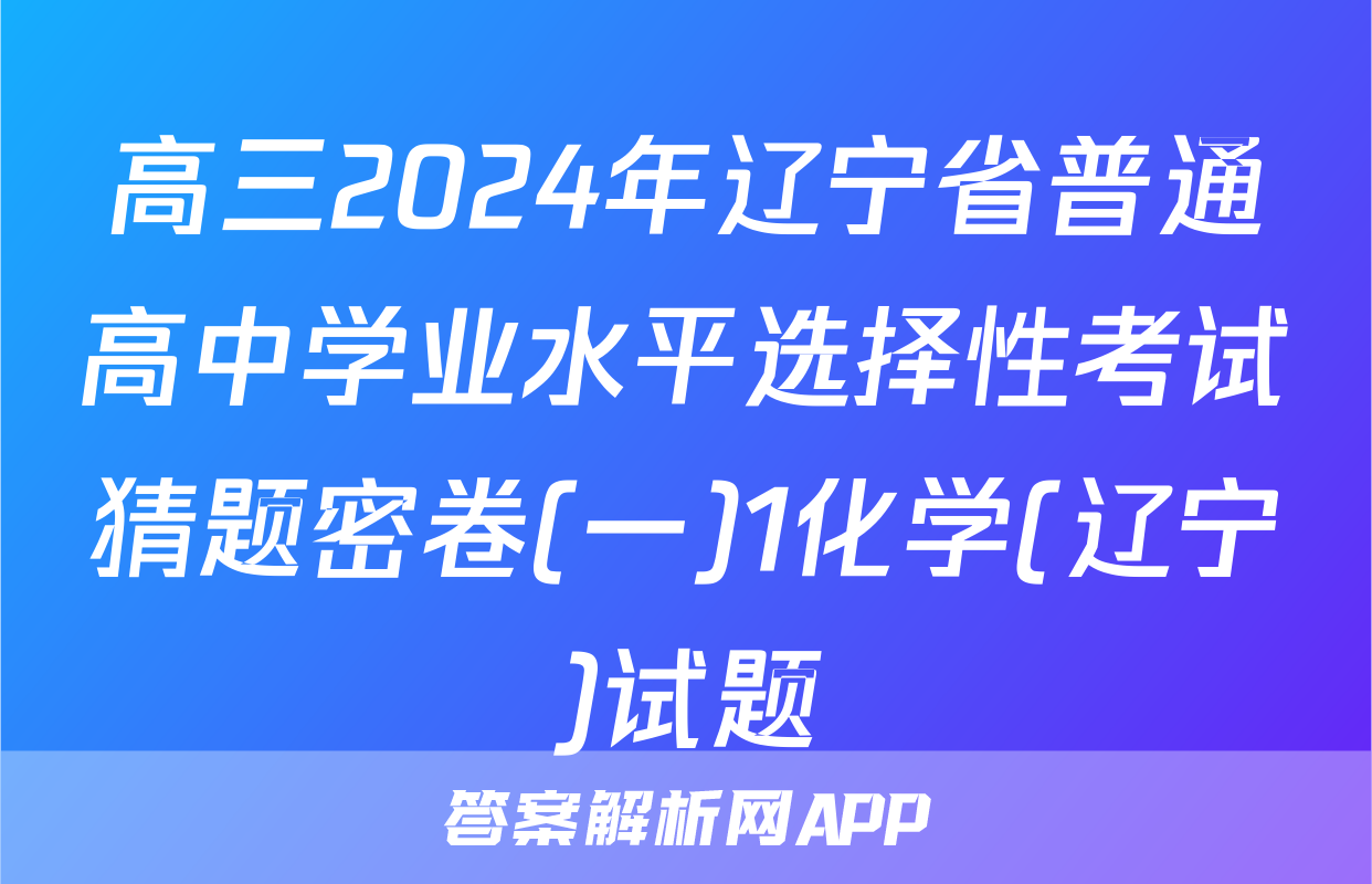 高三2024年辽宁省普通高中学业水平选择性考试猜题密卷(一)1化学(辽宁)试题