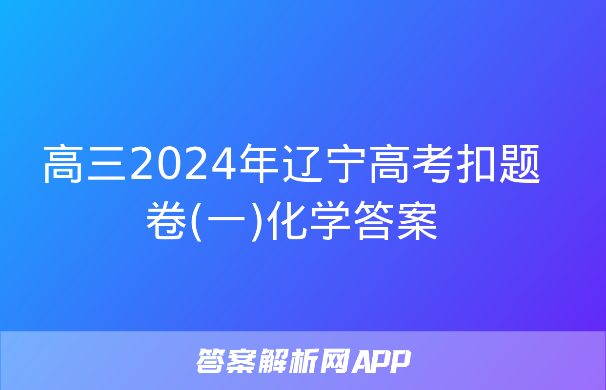 高三2024年辽宁高考扣题卷(一)化学答案