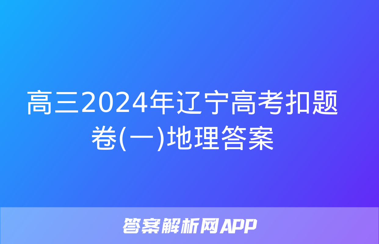 高三2024年辽宁高考扣题卷(一)地理答案