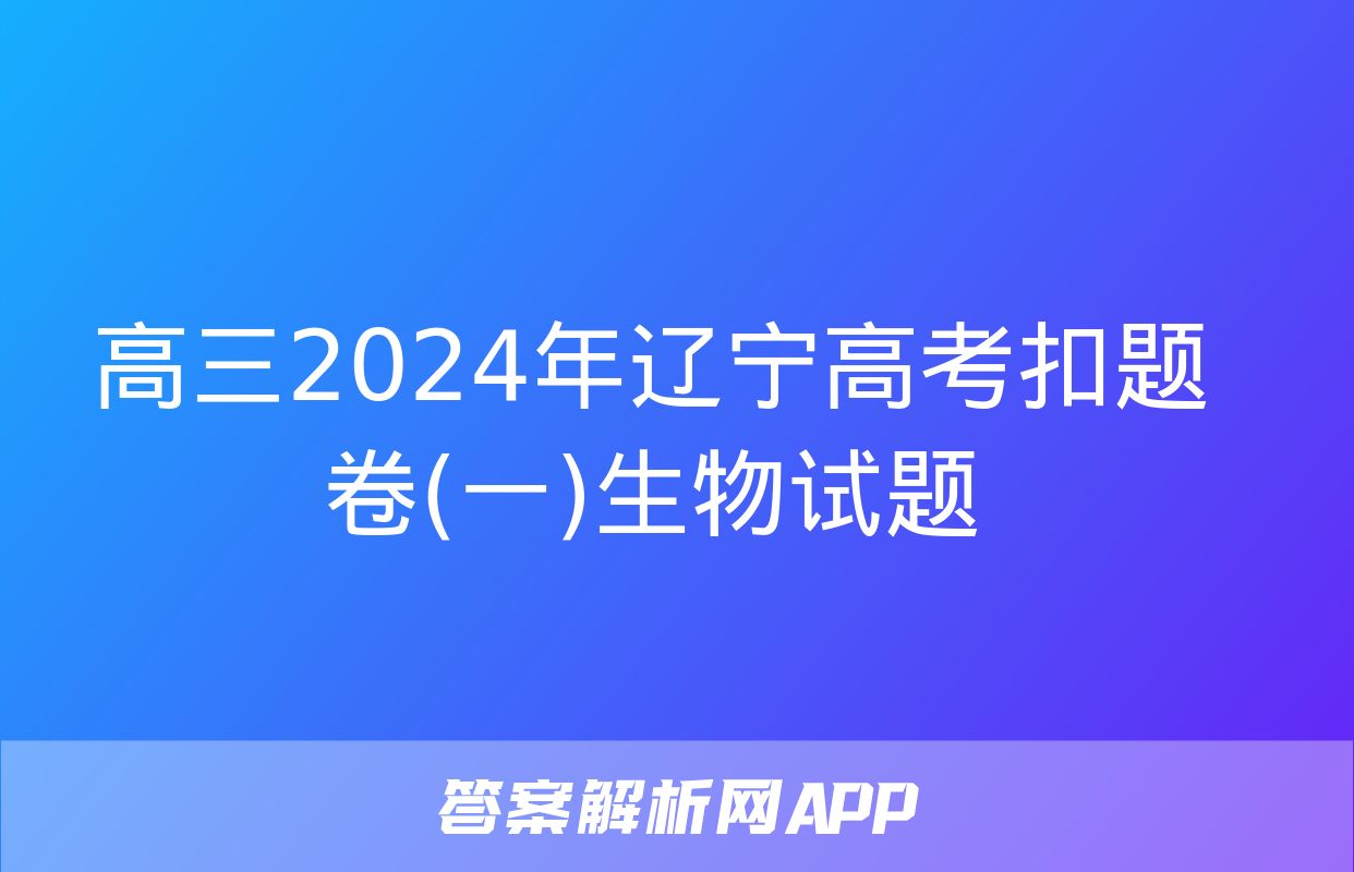 高三2024年辽宁高考扣题卷(一)生物试题