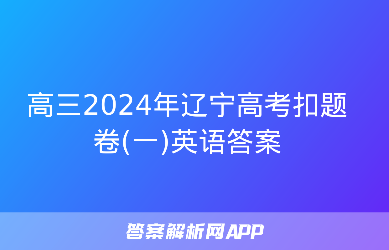 高三2024年辽宁高考扣题卷(一)英语答案