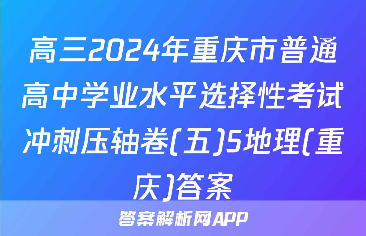 高三2024年重庆市普通高中学业水平选择性考试冲刺压轴卷(五)5地理(重庆)答案