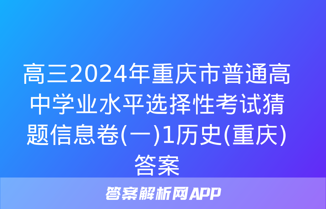 高三2024年重庆市普通高中学业水平选择性考试猜题信息卷(一)1历史(重庆)答案