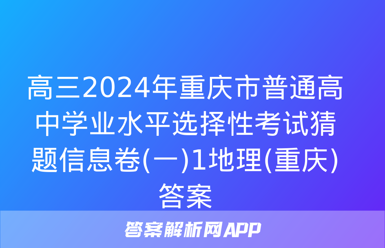 高三2024年重庆市普通高中学业水平选择性考试猜题信息卷(一)1地理(重庆)答案