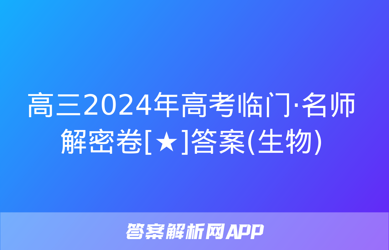 高三2024年高考临门·名师解密卷[★]答案(生物)