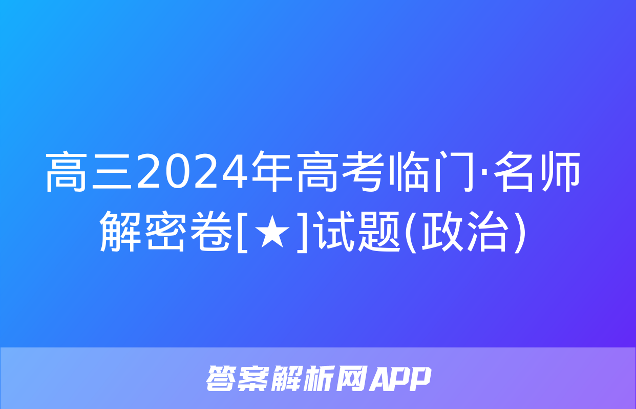 高三2024年高考临门·名师解密卷[★]试题(政治)