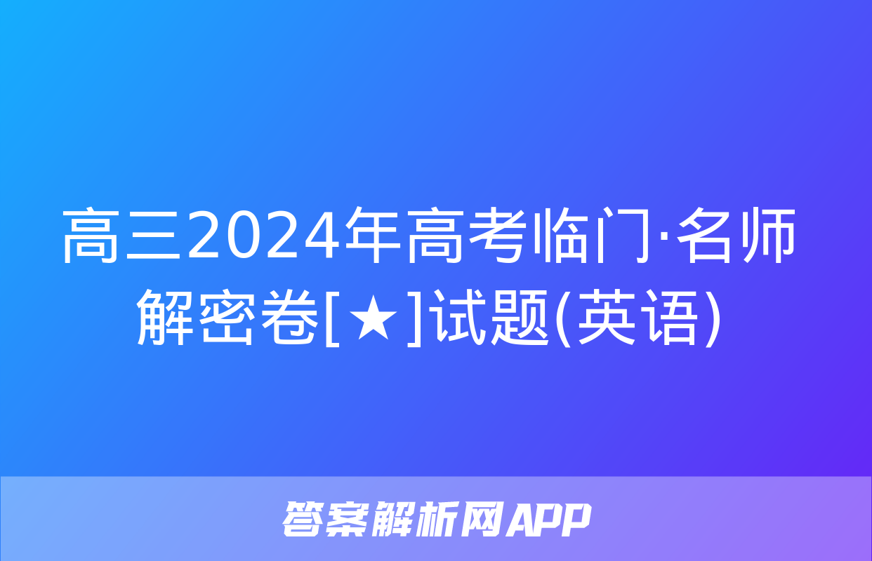 高三2024年高考临门·名师解密卷[★]试题(英语)