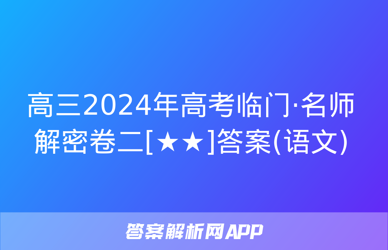 高三2024年高考临门·名师解密卷二[★★]答案(语文)