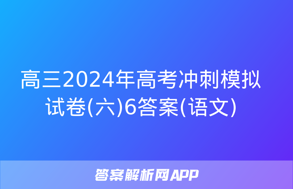 高三2024年高考冲刺模拟试卷(六)6答案(语文)