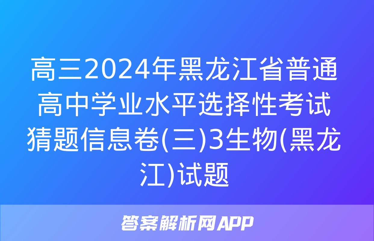 高三2024年黑龙江省普通高中学业水平选择性考试猜题信息卷(三)3生物(黑龙江)试题