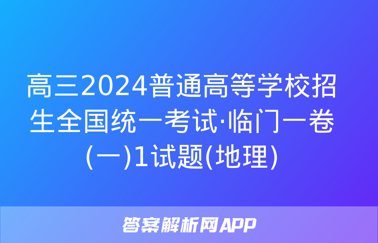 高三2024普通高等学校招生全国统一考试·临门一卷(一)1试题(地理)