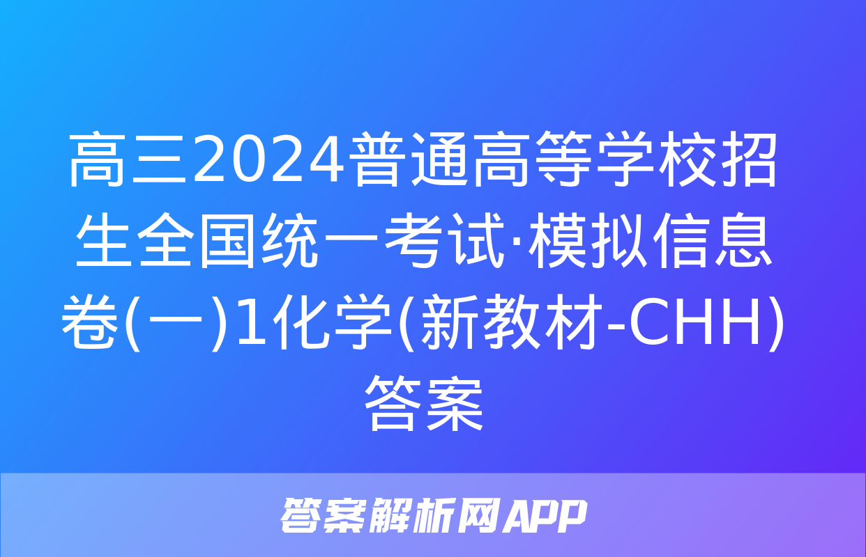 高三2024普通高等学校招生全国统一考试·模拟信息卷(一)1化学(新教材-CHH)答案