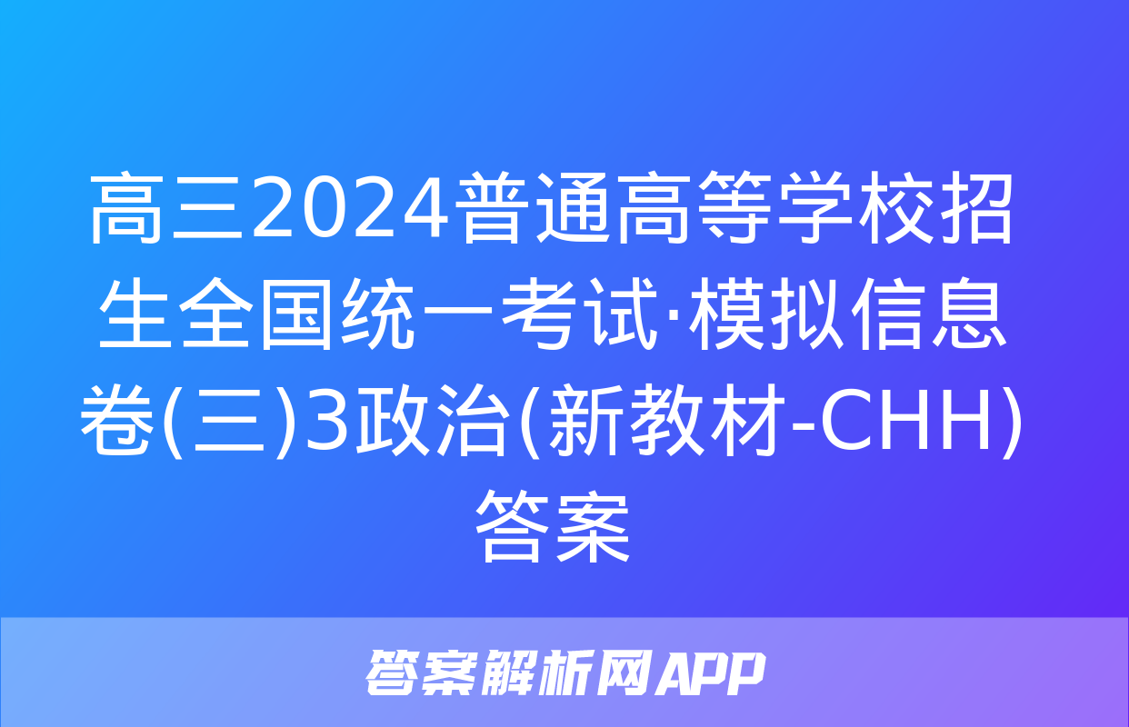 高三2024普通高等学校招生全国统一考试·模拟信息卷(三)3政治(新教材-CHH)答案