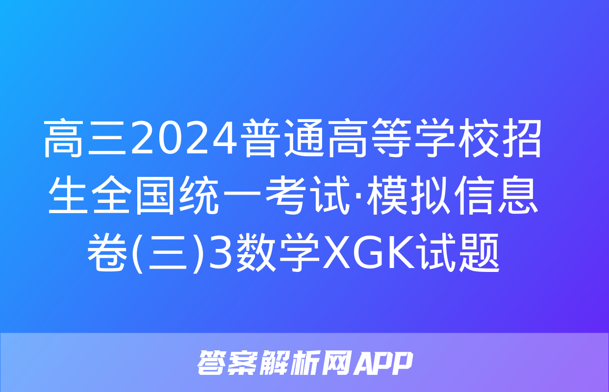 高三2024普通高等学校招生全国统一考试·模拟信息卷(三)3数学XGK试题