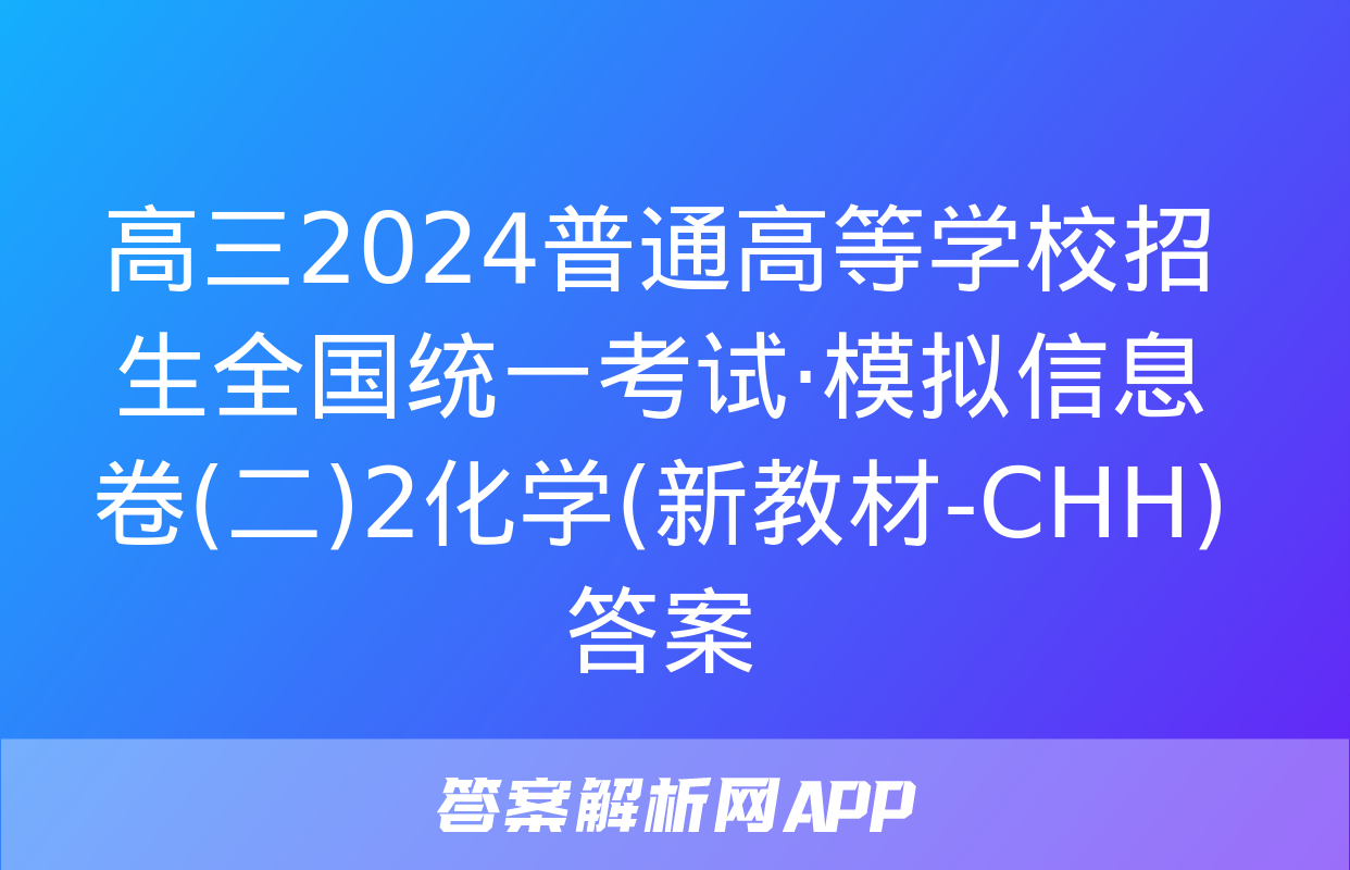 高三2024普通高等学校招生全国统一考试·模拟信息卷(二)2化学(新教材-CHH)答案