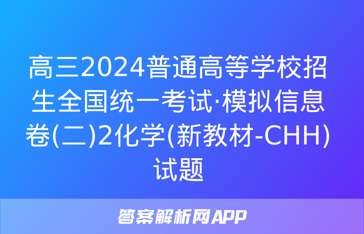 高三2024普通高等学校招生全国统一考试·模拟信息卷(二)2化学(新教材-CHH)试题