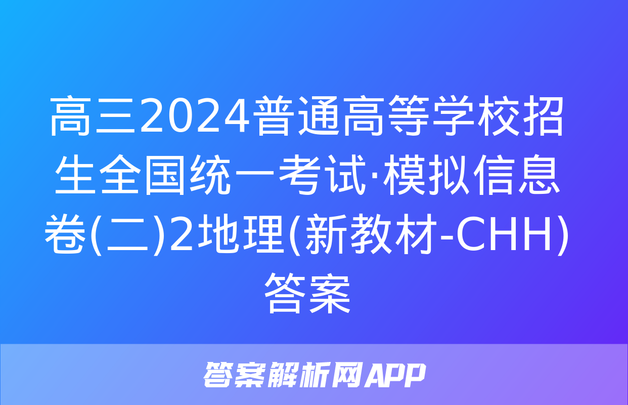 高三2024普通高等学校招生全国统一考试·模拟信息卷(二)2地理(新教材-CHH)答案