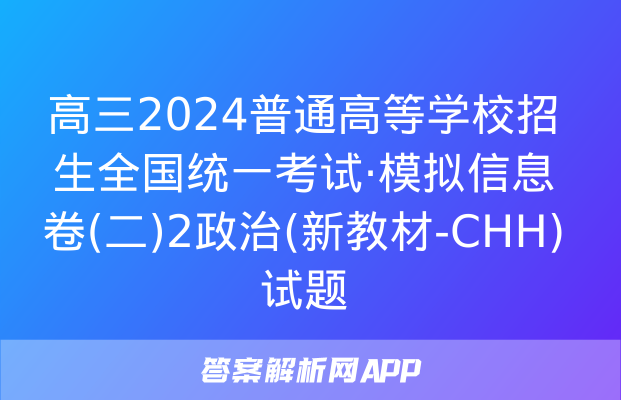 高三2024普通高等学校招生全国统一考试·模拟信息卷(二)2政治(新教材-CHH)试题