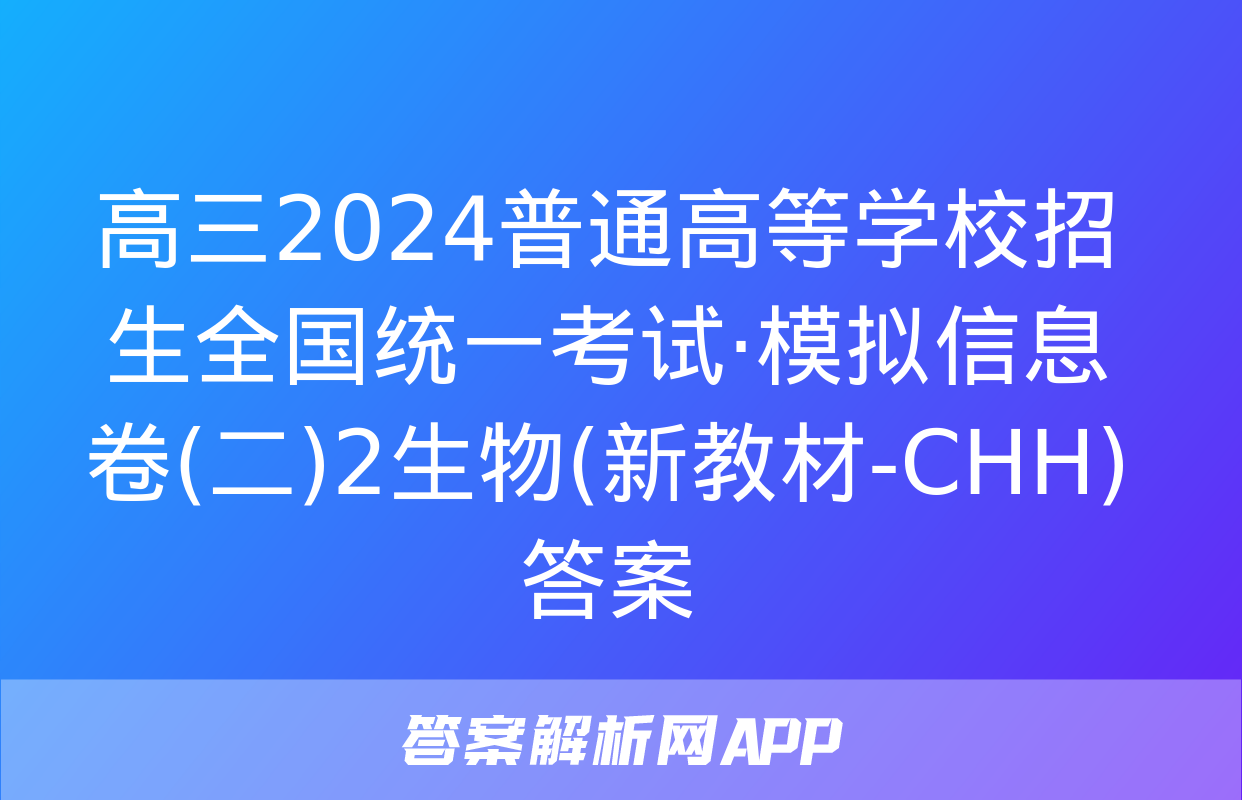 高三2024普通高等学校招生全国统一考试·模拟信息卷(二)2生物(新教材-CHH)答案