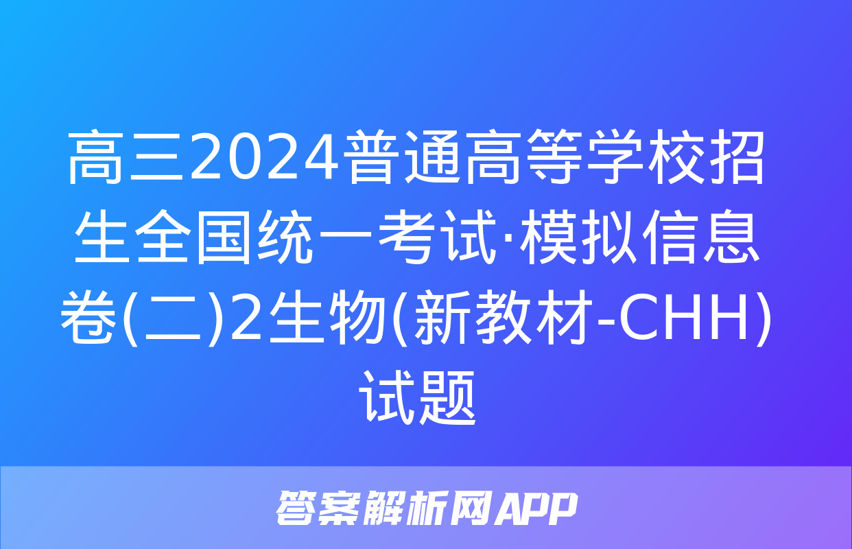 高三2024普通高等学校招生全国统一考试·模拟信息卷(二)2生物(新教材-CHH)试题