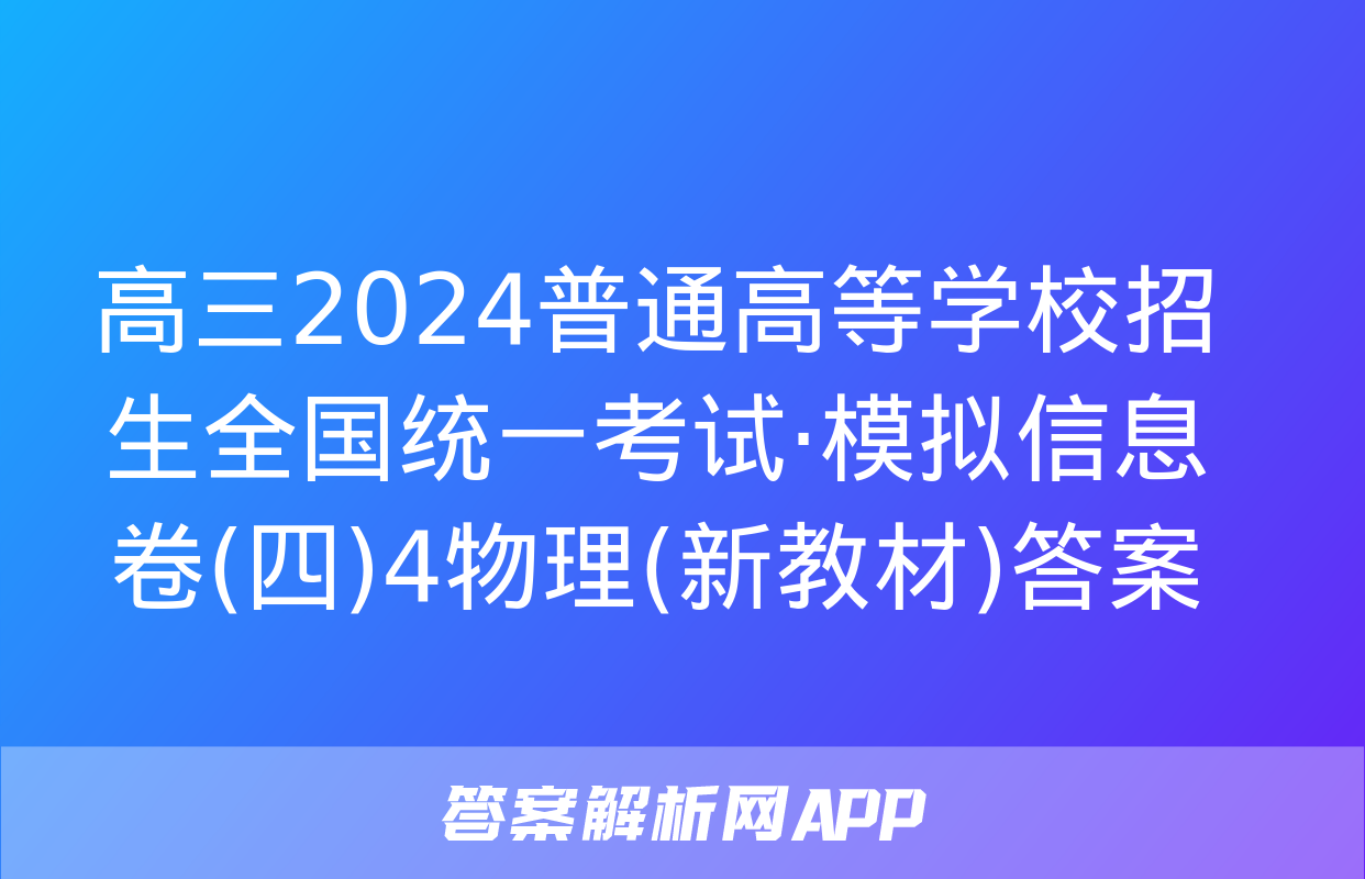 高三2024普通高等学校招生全国统一考试·模拟信息卷(四)4物理(新教材)答案