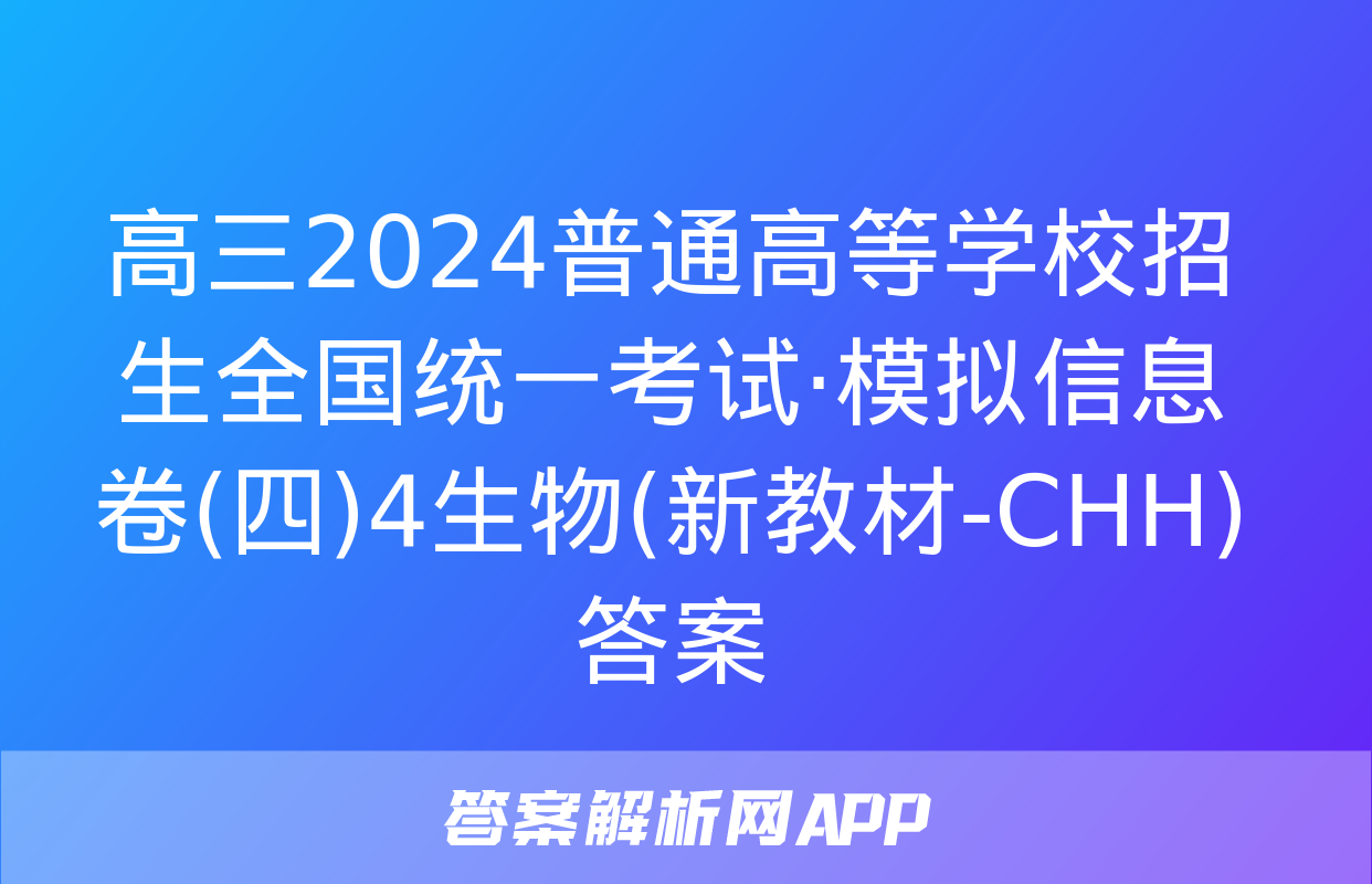 高三2024普通高等学校招生全国统一考试·模拟信息卷(四)4生物(新教材-CHH)答案