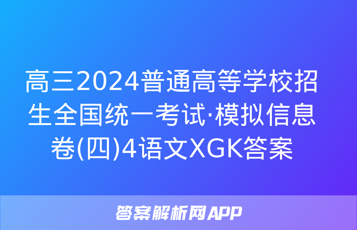 高三2024普通高等学校招生全国统一考试·模拟信息卷(四)4语文XGK答案