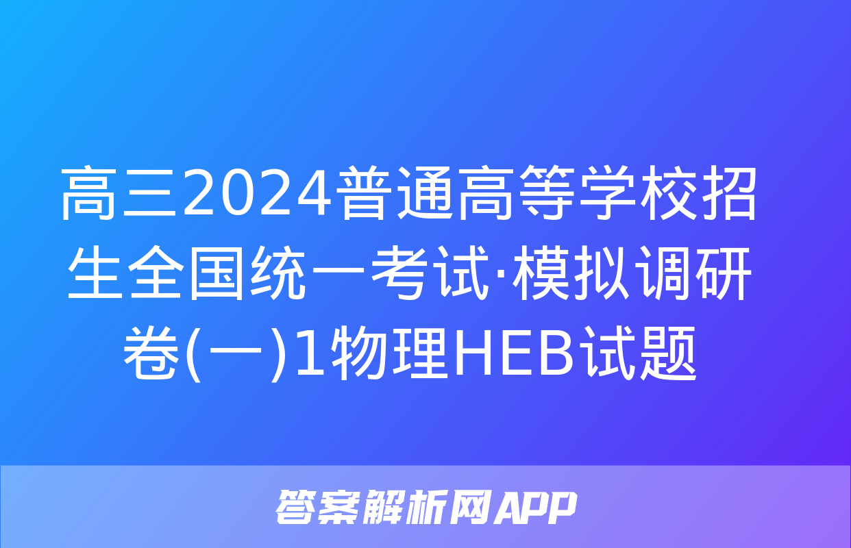 高三2024普通高等学校招生全国统一考试·模拟调研卷(一)1物理HEB试题