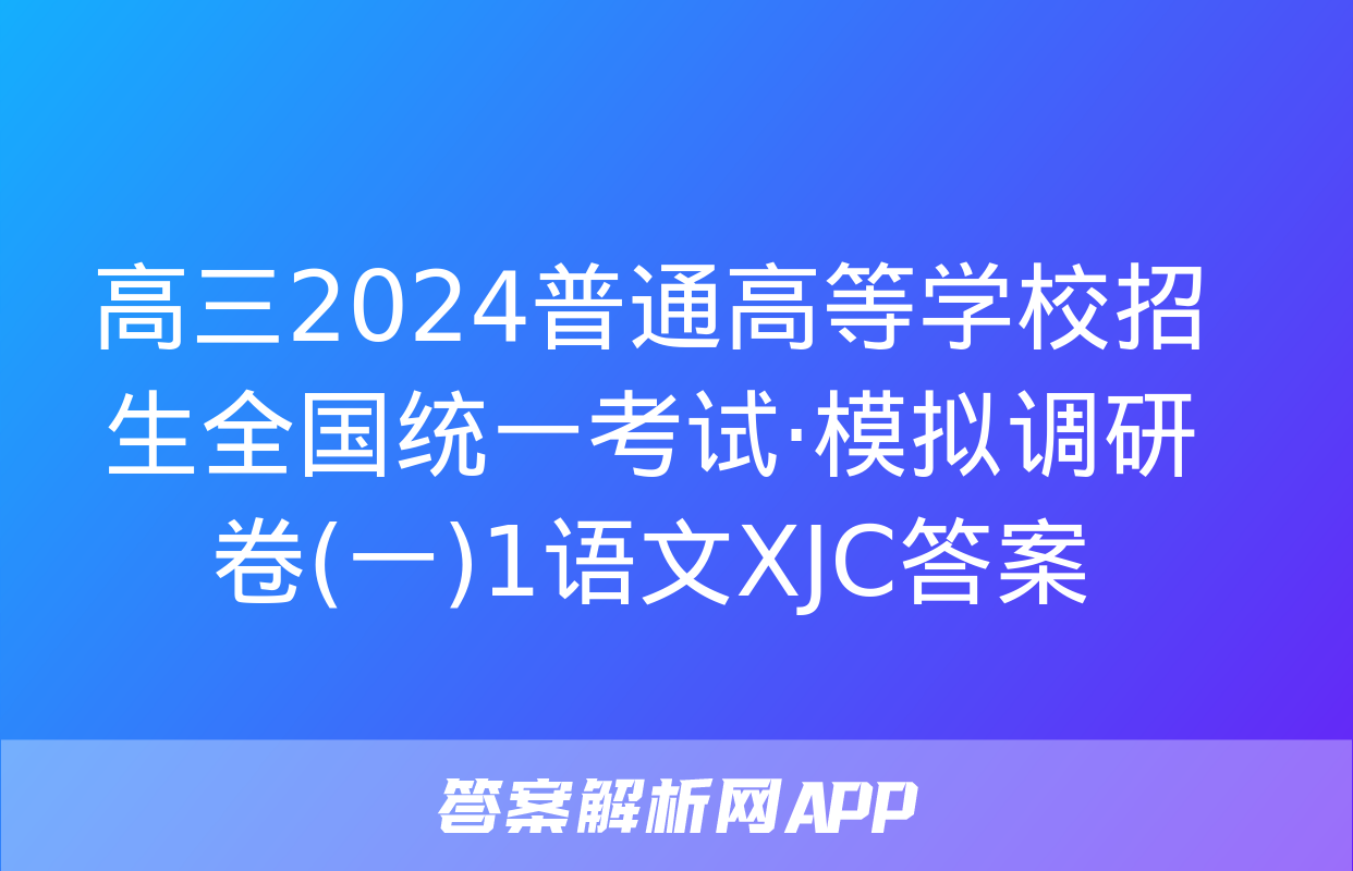 高三2024普通高等学校招生全国统一考试·模拟调研卷(一)1语文XJC答案