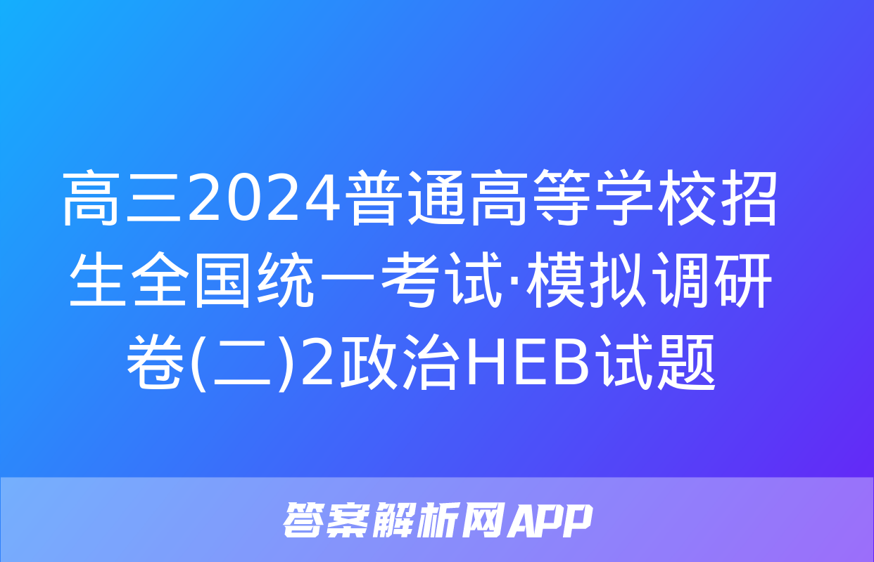 高三2024普通高等学校招生全国统一考试·模拟调研卷(二)2政治HEB试题