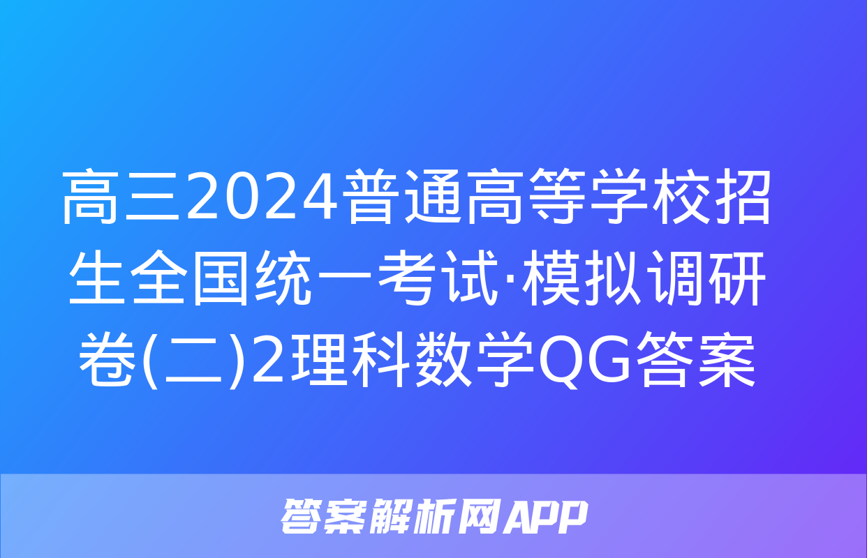 高三2024普通高等学校招生全国统一考试·模拟调研卷(二)2理科数学QG答案